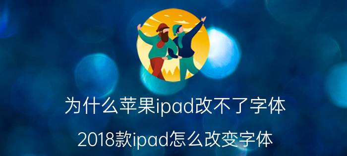 为什么苹果ipad改不了字体 2018款ipad怎么改变字体？